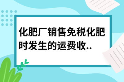 化肥廠銷售免稅化肥時發(fā)生的運(yùn)費(fèi)收入是否需要繳稅？